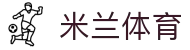 AC米兰(中国)体育官方网站-MILAN SPORTS