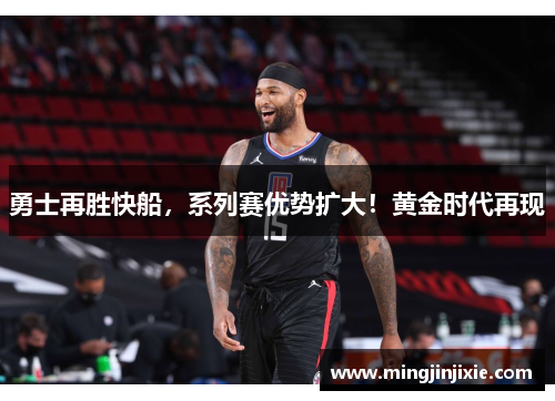 勇士再胜快船，系列赛优势扩大！黄金时代再现