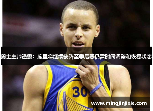 勇士主帅透露：库里将继续缺阵至季后赛仍需时间调整和恢复状态