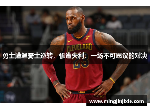勇士遭遇骑士逆转，惨遭失利：一场不可思议的对决
