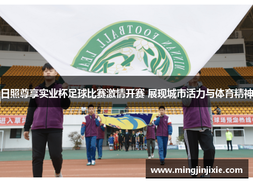 日照尊享实业杯足球比赛激情开赛 展现城市活力与体育精神