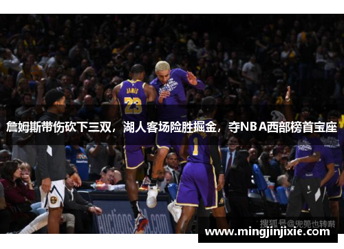 詹姆斯带伤砍下三双，湖人客场险胜掘金，夺NBA西部榜首宝座