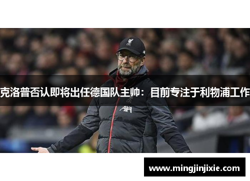 克洛普否认即将出任德国队主帅：目前专注于利物浦工作