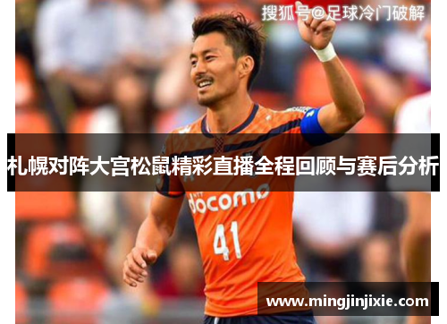 札幌对阵大宫松鼠精彩直播全程回顾与赛后分析
