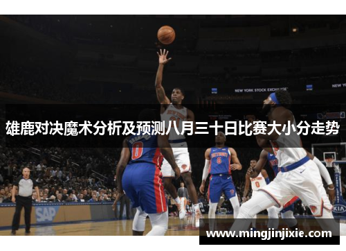 雄鹿对决魔术分析及预测八月三十日比赛大小分走势
