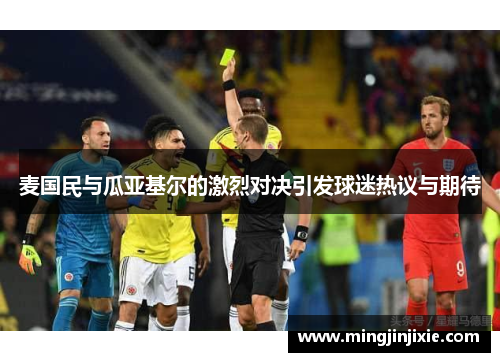 麦国民与瓜亚基尔的激烈对决引发球迷热议与期待
