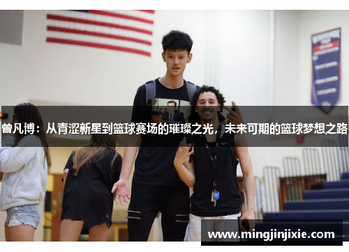 曾凡博：从青涩新星到篮球赛场的璀璨之光，未来可期的篮球梦想之路