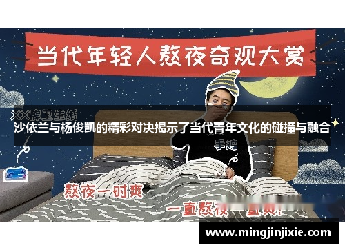 沙依兰与杨俊凯的精彩对决揭示了当代青年文化的碰撞与融合