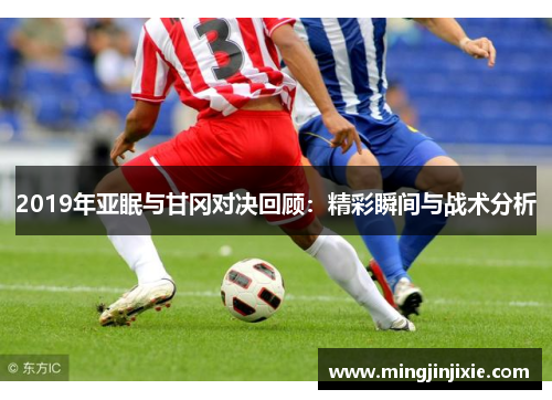 2019年亚眠与甘冈对决回顾：精彩瞬间与战术分析